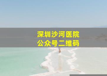 深圳沙河医院公众号二维码