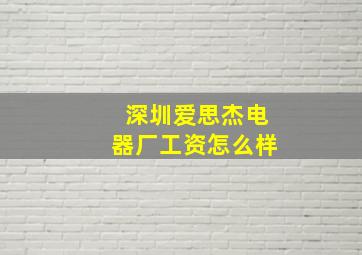 深圳爱思杰电器厂工资怎么样