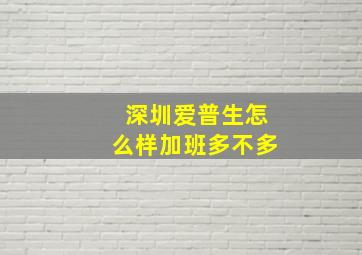 深圳爱普生怎么样加班多不多