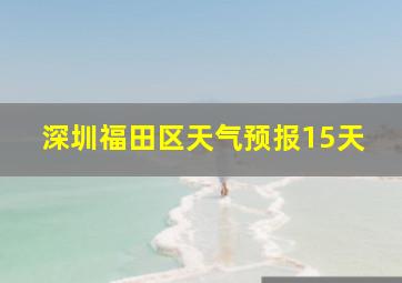 深圳福田区天气预报15天