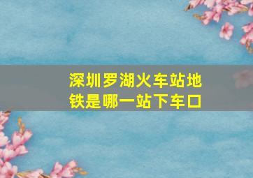 深圳罗湖火车站地铁是哪一站下车口