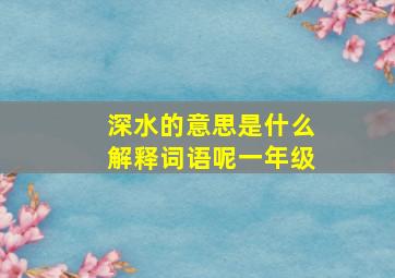 深水的意思是什么解释词语呢一年级