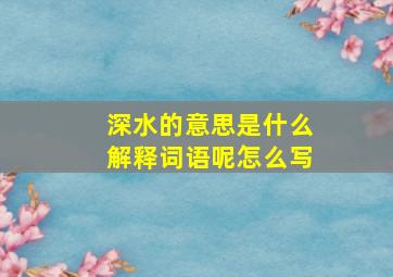 深水的意思是什么解释词语呢怎么写