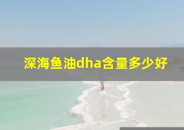 深海鱼油dha含量多少好