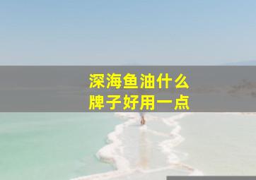 深海鱼油什么牌子好用一点