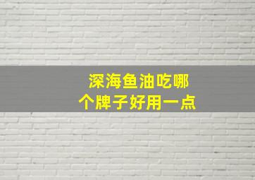 深海鱼油吃哪个牌子好用一点