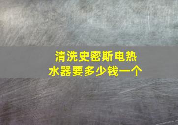 清洗史密斯电热水器要多少钱一个