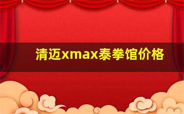 清迈xmax泰拳馆价格