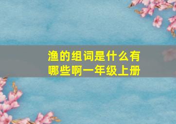 渔的组词是什么有哪些啊一年级上册