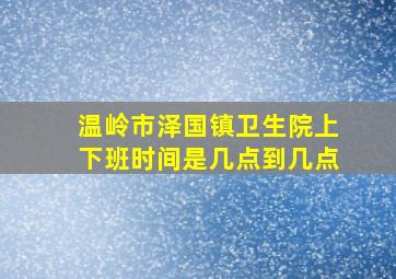 温岭市泽国镇卫生院上下班时间是几点到几点