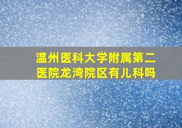 温州医科大学附属第二医院龙湾院区有儿科吗