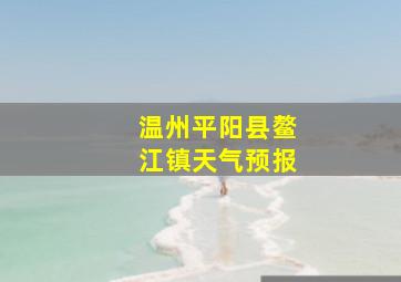 温州平阳县鳌江镇天气预报