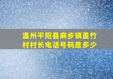 温州平阳县麻步镇盖竹村村长电话号码是多少