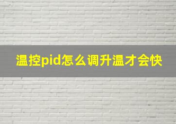 温控pid怎么调升温才会快