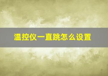 温控仪一直跳怎么设置