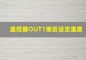 温控器OUT1接近设定温度