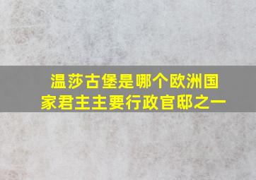 温莎古堡是哪个欧洲国家君主主要行政官邸之一