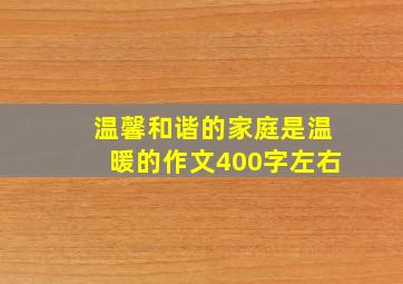 温馨和谐的家庭是温暖的作文400字左右