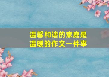 温馨和谐的家庭是温暖的作文一件事