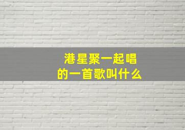 港星聚一起唱的一首歌叫什么