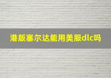 港版塞尔达能用美服dlc吗