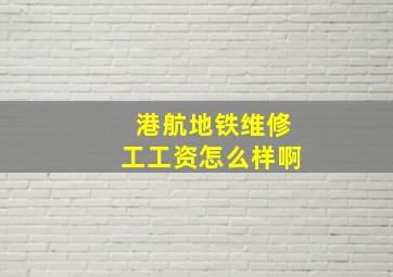 港航地铁维修工工资怎么样啊