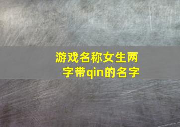 游戏名称女生两字带qin的名字