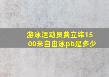 游泳运动员费立纬1500米自由泳pb是多少