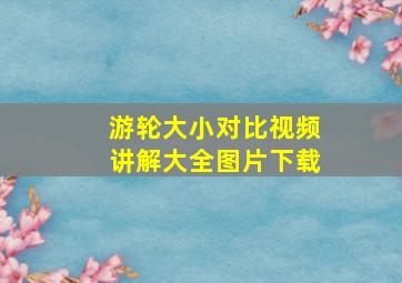 游轮大小对比视频讲解大全图片下载