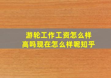 游轮工作工资怎么样高吗现在怎么样呢知乎