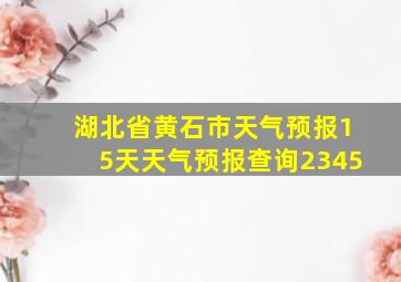 湖北省黄石市天气预报15天天气预报查询2345