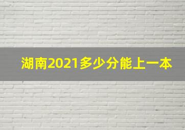 湖南2021多少分能上一本