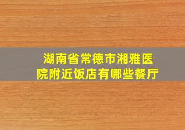 湖南省常德市湘雅医院附近饭店有哪些餐厅