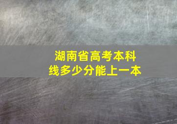 湖南省高考本科线多少分能上一本