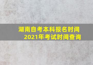 湖南自考本科报名时间2021年考试时间查询