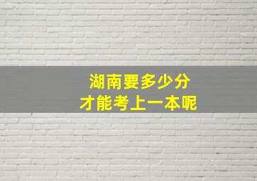 湖南要多少分才能考上一本呢