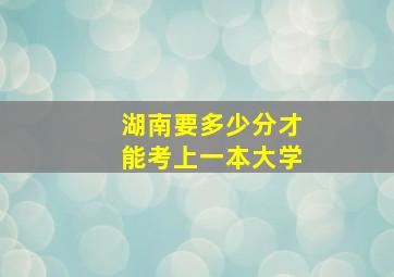 湖南要多少分才能考上一本大学