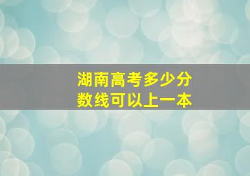 湖南高考多少分数线可以上一本