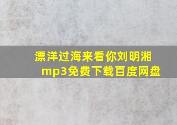 漂洋过海来看你刘明湘mp3免费下载百度网盘