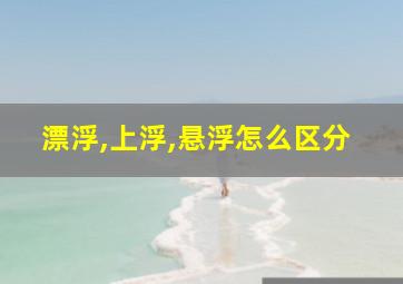 漂浮,上浮,悬浮怎么区分