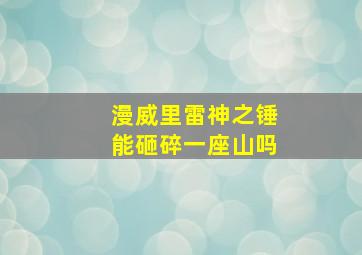 漫威里雷神之锤能砸碎一座山吗