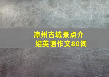 漳州古城景点介绍英语作文80词