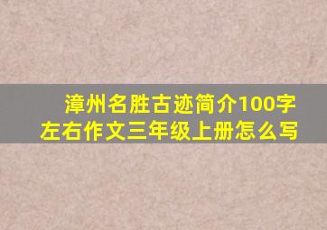 漳州名胜古迹简介100字左右作文三年级上册怎么写