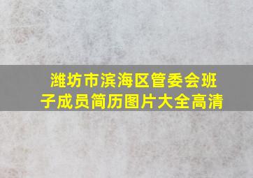 潍坊市滨海区管委会班子成员简历图片大全高清