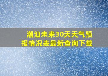 潮汕未来30天天气预报情况表最新查询下载