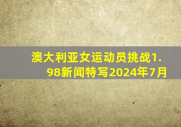 澳大利亚女运动员挑战1.98新闻特写2024年7月