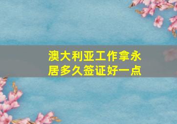 澳大利亚工作拿永居多久签证好一点