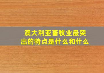 澳大利亚畜牧业最突出的特点是什么和什么