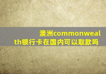 澳洲commonwealth银行卡在国内可以取款吗