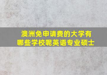 澳洲免申请费的大学有哪些学校呢英语专业硕士